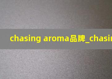 chasing aroma品牌_chasing aroma